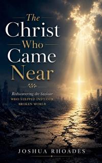 The Christ Who Came Near - Rediscovering the Saviour Who Stepped Into Our Broken World
