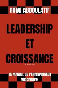 Leadership Et Croissance - Le Manuel De L'Entrepreneur Visionnaire (Seconde édition)