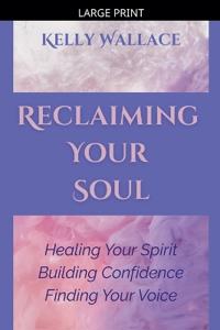 Reclaiming Your Soul - Healing Your Spirit, Building Confidence, Finding Your Voice