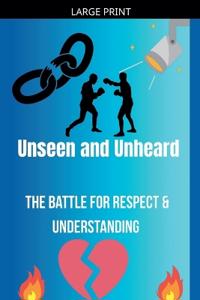 Unseen and Unheard- The Battle For Respect and Understanding