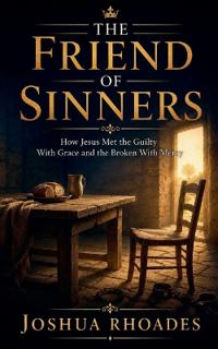 The Friend of Sinners - How Jesus Met the Guilty With Grace and the Broken With Mercy