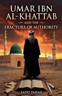 UMAR IBN AL-KHATTAB AND THE FRACTURE OF AUTHORITY Power, Politics, and the Fracture of the Early Muslim Community