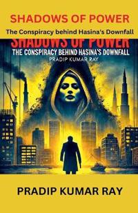 Shadows of Power (The Conspiracy behind Hasina's Downfall)