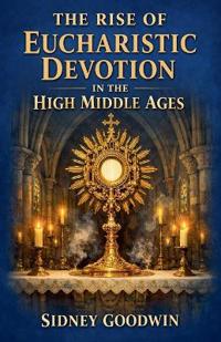 The Rise of Eucharistic Devotion in the High Middle Ages