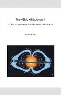 The MEDIUM Disclosure II - Constitutive Physics of the Absolute Medium