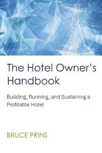 The Hotel Owner's Handbook - Building, Running, and Sustaining a Profitable Hotel