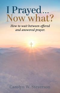 I Prayed . . . Now What?