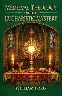 Medieval Theology and the Eucharistic Mystery