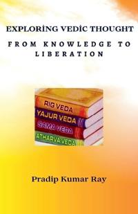 Exploring Vedic Thought (From Knowledge to Liberation)