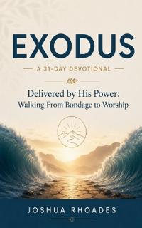 Exodus- A 31-Day Devotional - Delivered by His Power- Walking From Bondage to Worship