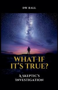 What If It's True?  A Skeptic's Investigation