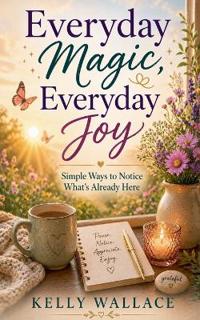Bokomslag for "Everyday Magic, Everyday Joy - Simple Ways To Notice What's Already Here"