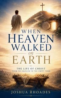 When Heaven Walked on Earth - The Life of Christ from the Manger to the Empty Tomb