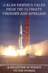 J Alan Erwine's Tales from The Ultimate Unknown and Aphelion