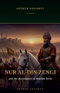 Nur al-Din Zengi and the Reconquest of Muslim Syria
