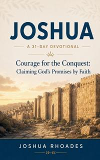 Joshua- A 31-Day Devotional - Courage for the Conquest- Claiming God's Promises by Faith