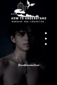How to Understand Bondage and Liberation