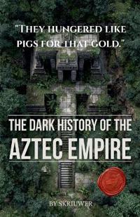 The Dark History of the Aztec Empire