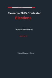 Tanzania 2025 Contested Elections The Handcuffed Elections Vol. 3