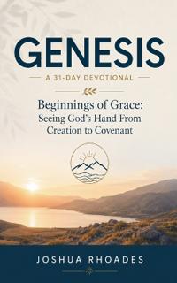 Genesis- A 31-Day Devotional - Beginnings of Grace- Seeing God's Hand From Creation to Covenant