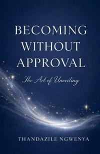 Becoming Without Approval - The Art of Unveiling