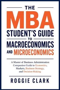 The MBA Student's Guide to Macroeconomics and Microeconomics