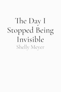 The Day I Stopped Being Invisible