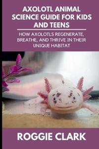 Axolotl Animal Science Guide for Kids and Teens