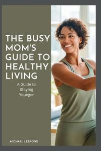 The Busy Mom's Guide to Healthy Living