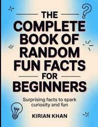 The Complete Book Of Random Fun Facts For Beginners