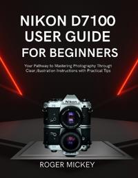 Nikon D7100 User Guide for Beginners