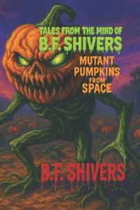 Tales From the Mind of B.F. Shivers Mutant Pumpkins from Space
