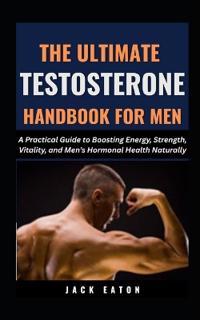 The Ultimate Testosterone Handbook for Men
