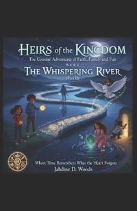 HIERS OF THE KINGDOM The Cousins' Adventures of Faith, Family, and Fun BOOK 4 THE WHISPERING RIVER (PART II)