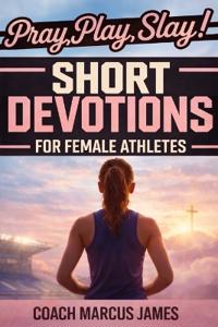 Pray, Play, Slay! Short Devotions for Female Athletes