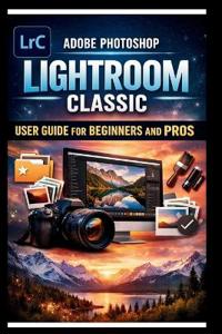 Adobe Photoshop Lightroom Classic User Guide For Beginners And Pros