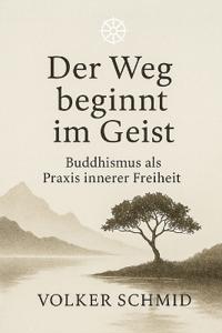 Der Weg beginnt im Geist - Buddhismus als Praxis innerer Freiheit