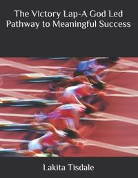The Victory Lap-A God Led Pathway to Meaningful Success
