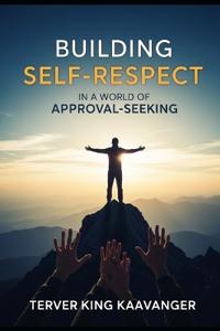 Building Self-Respect in a World of Approval-Seeking