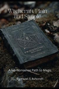 Witchcraft, Plain and Simple A No-Nonsense Path to Magic