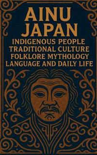 Ainu Japan Indigenous People Traditional Culture Folklore Mythology Language and Daily Life