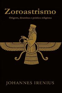 Zoroastrismo - Origem, doutrina e prática religiosa