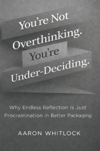 You're Not Overthinking. You're Under-Deciding