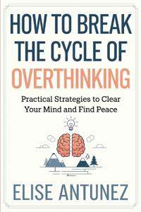 How to Break the Cycle of Overthinking