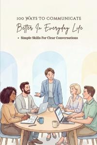 100 Ways To Communicate Better In Everyday Life