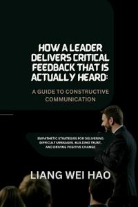 How a Leader Delivers Critical Feedback That Is Actually Heard