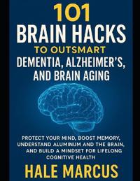 101 Brain Hacks to Outsmart Dementia, Alzheimer's, and Brain Aging