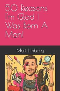 50 Reasons I'm Glad I Was Born A Man!