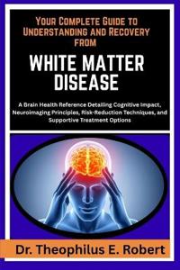 Your Complete Guide to Understanding and Recovery from White Matter Disease