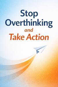 Stop Overthinking and Take Action